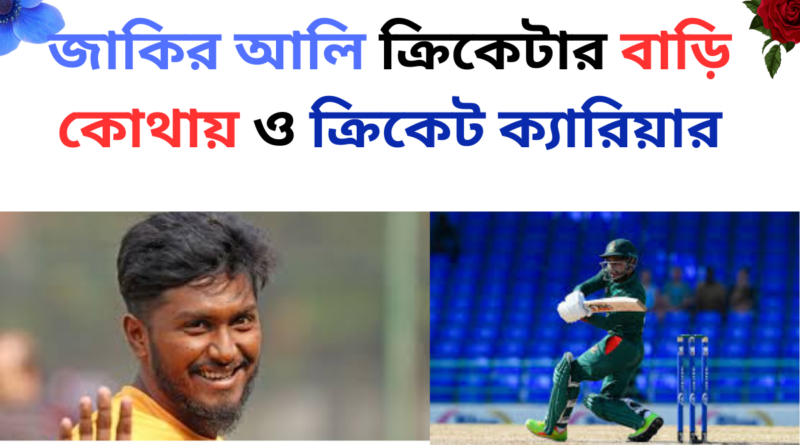 জাকির আলি ক্রিকেটার বাড়ি কোথায় ও ক্রিকেট ক্যারিয়ার