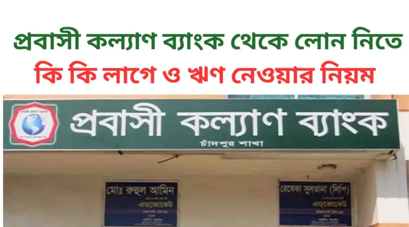 প্রবাসী কল্যাণ ব্যাংক থেকে লোন নিতে কি কি লাগে ও ঋণ নেওয়ার নিয়ম