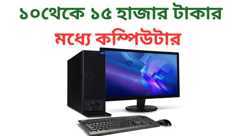 ১০থেকে ১৫ হাজার টাকার মধ্যে কম্পিউটার